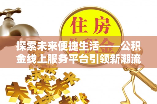 浦城探索未来便捷生活——公积金线上服务平台引领新潮流