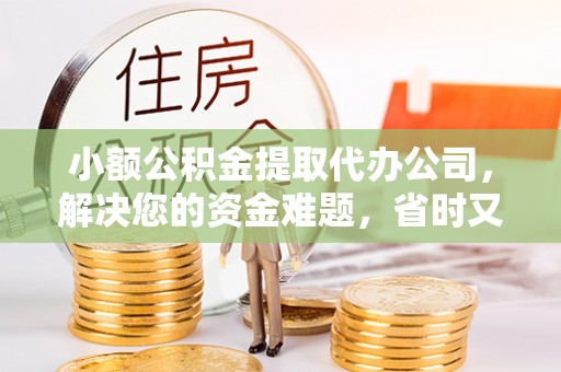 浦城小额公积金提取代办公司，解决您的资金难题，省时又省心