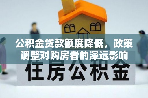 浦城公积金贷款额度降低，政策调整对购房者的深远影响