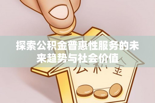 浦城探索公积金普惠性服务的未来趋势与社会价值