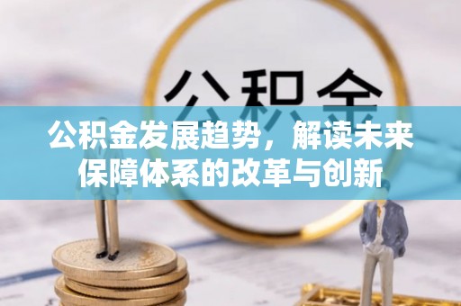 浦城公积金发展趋势，解读未来保障体系的改革与创新