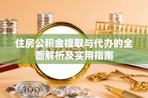 浦城住房公积金提取与代办的全面解析及实用指南