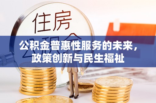 浦城公积金普惠性服务的未来，政策创新与民生福祉