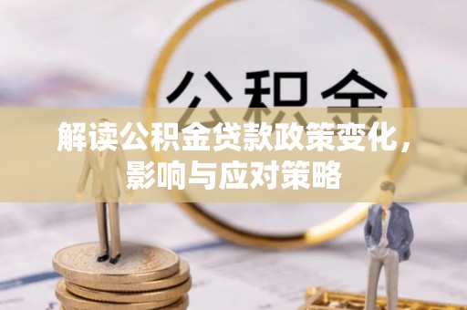 浦城解读公积金贷款政策变化，影响与应对策略